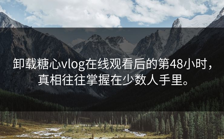 卸载糖心vlog在线观看后的第48小时，真相往往掌握在少数人手里。