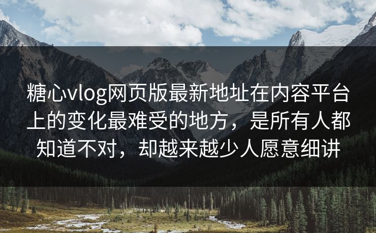 <strong>糖心vlog</strong>网页版最新地址在内容平台上的变化最难受的地方，是所有人都知道不对，却越来越少人愿意细讲