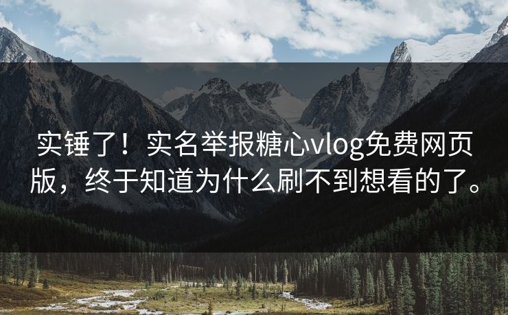 实锤了！实名举报糖心vlog免费网页版，终于知道为什么刷不到想看的了。