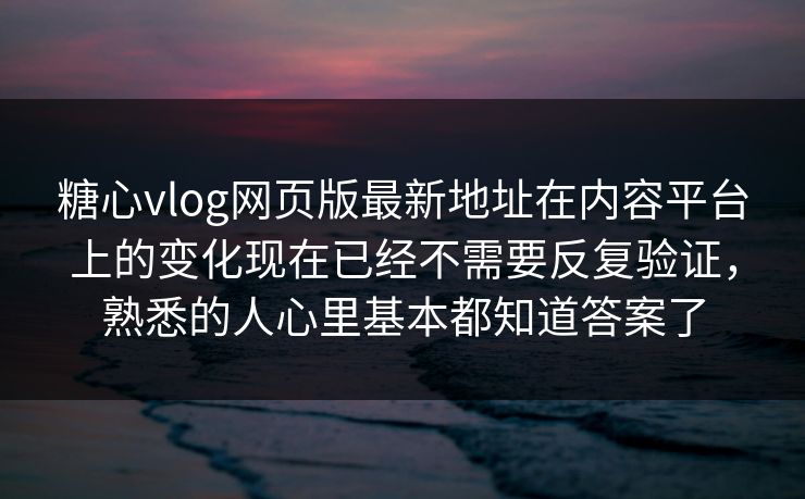 <strong>糖心vlog</strong>网页版最新地址在内容平台上的变化现在已经不需要反复验证，熟悉的人心里基本都知道答案了