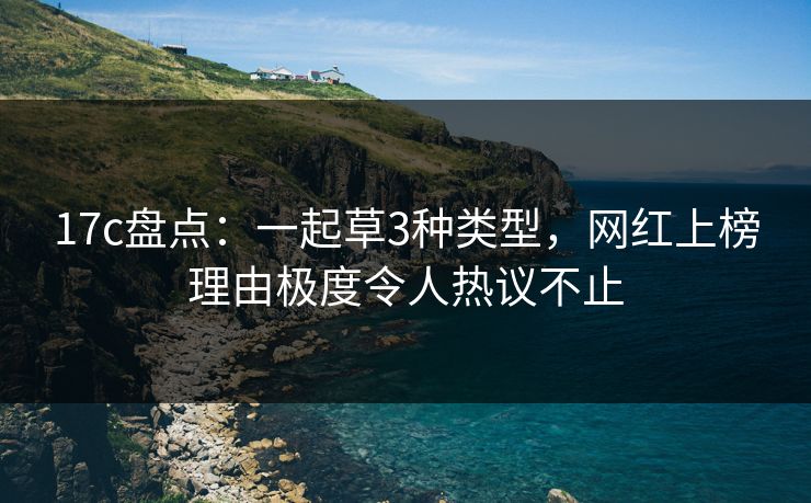 17c盘点：一起草3种类型，网红上榜理由极度令人热议不止
