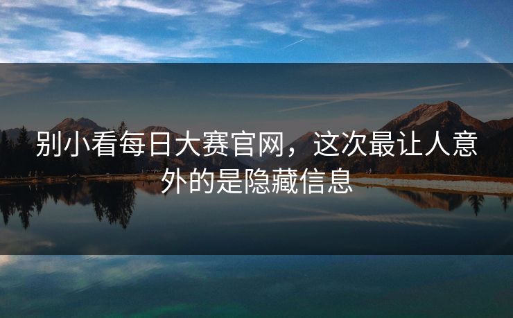 别小看每日大赛官网，这次最让人意外的是隐藏信息