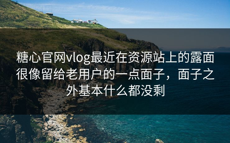 糖心官网vlog最近在资源站上的露面很像留给老用户的一点面子，面子之外基本什么都没剩