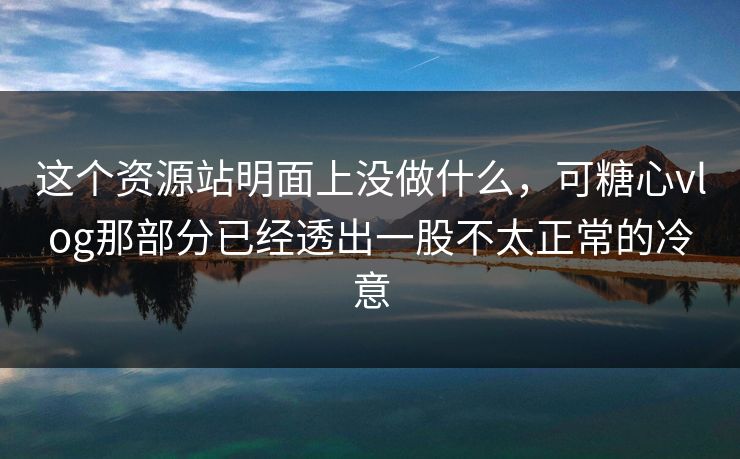 这个资源站明面上没做什么，可糖心vlog那部分已经透出一股不太正常的冷意