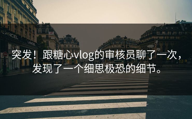 突发！跟<strong>糖心vlog</strong>的审核员聊了一次，发现了一个细思极恐的细节。